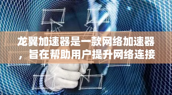 龙翼加速器是一款网络加速器，旨在帮助用户提升网络连接速度，特别是在访问受限的网站或内容时。然而，关于龙翼加速器官网的信息，目前并没有公开的、官方的网站可以提供详细的下载、购买或技术支持信息