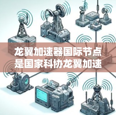 龙翼加速器国际节点是国家科协龙翼加速器项目的一部分，旨在为科研人员提供高性能计算和人工智能加速服务。国际节点通常位于海外的科研机构或数据中心，覆盖多个国家和地区，包括美国、欧洲、亚洲等
