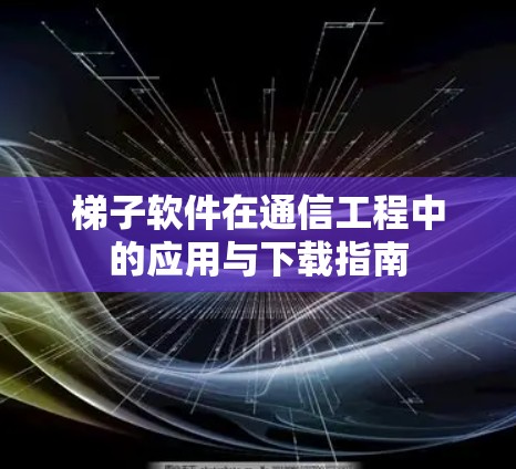 梯子软件在通信工程中的应用与下载指南