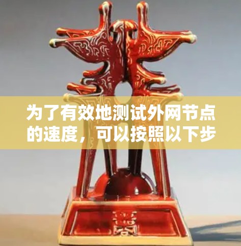 为了有效地测试外网节点的速度,可以按照以下步骤进行