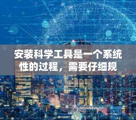 安装科学工具是一个系统性的过程,需要仔细规划和执行。以下是分步骤的指导,帮助您顺利安装所需的科学工具