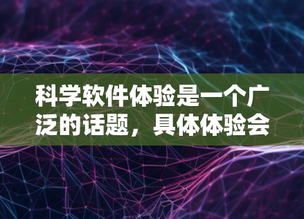 科学软件体验是一个广泛的话题,具体体验会因用户的使用场景、需求和技能水平而有所不同。以下是一些常见的科学软件体验方面的内容,供你参考