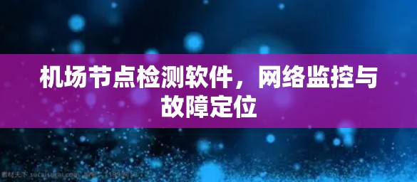 机场节点检测软件,网络监控与故障定位