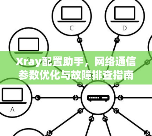 Xray配置助手,网络通信参数优化与故障排查指南