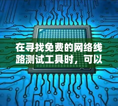 在寻找免费的网络线路测试工具时,可以选择以下几种工具,它们各具特色,适合不同需求