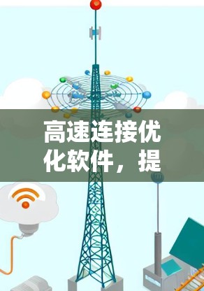 高速连接优化软件,提升通信效率的关键