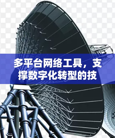 多平台网络工具,支撑数字化转型的技术助力