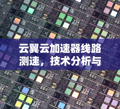 云翼云加速器线路测速,技术分析与应用探讨