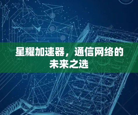 星耀加速器，通信网络的未来之选
