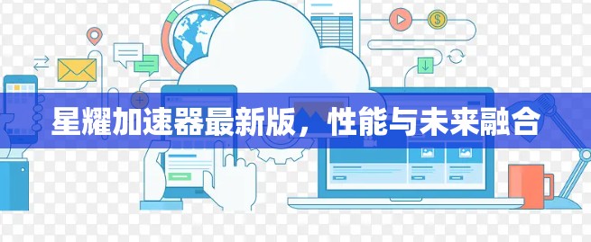 星耀加速器最新版,性能与未来融合