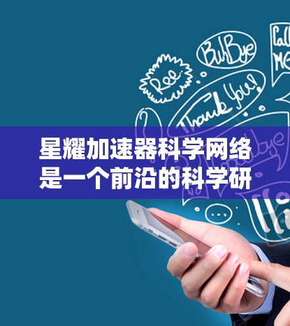 星耀加速器科学网络是一个前沿的科学研究项目，旨在通过利用高能粒子加速器来探索宇宙的奥秘。以下是对该项目的详细分析和总结