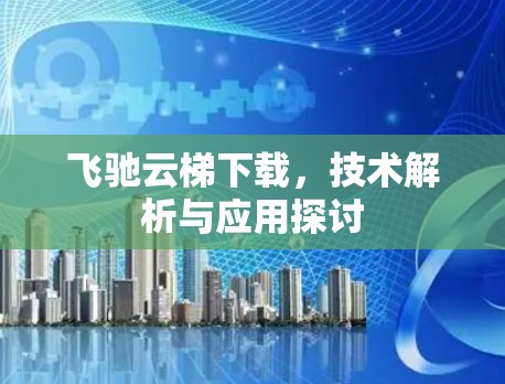 飞驰云梯下载,技术解析与应用探讨