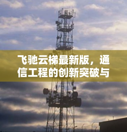 飞驰云梯最新版，通信工程的创新突破与应用前景