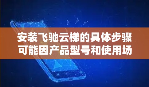安装飞驰云梯的具体步骤可能因产品型号和使用场景而有所不同。如果你能提供更多关于飞驰云梯的详细信息(例如型号、用途等)我可以为你提供更准确的安装教程