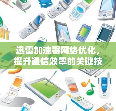 迅雷加速器网络优化,提升通信效率的关键技术