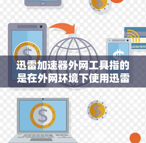 迅雷加速器外网工具指的是在外网环境下使用迅雷加速器时,可能需要使用的一些工具或解决方案来绕过网络限制或加速下载速度。这些工具通常包括代理服务器、DNS解析、防火墙配置等