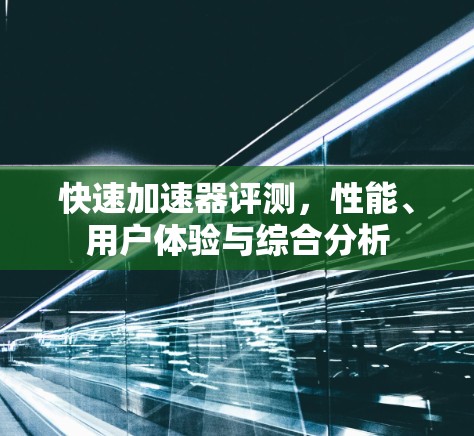 快速加速器评测,性能、用户体验与综合分析