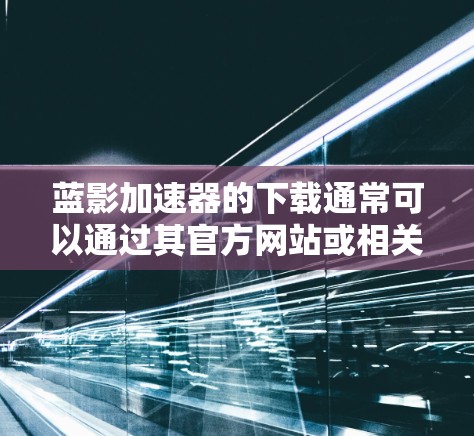 蓝影加速器的下载通常可以通过其官方网站或相关软件平台进行。以下是一些通用的步骤和建议,帮助您安全地完成下载和安装过程