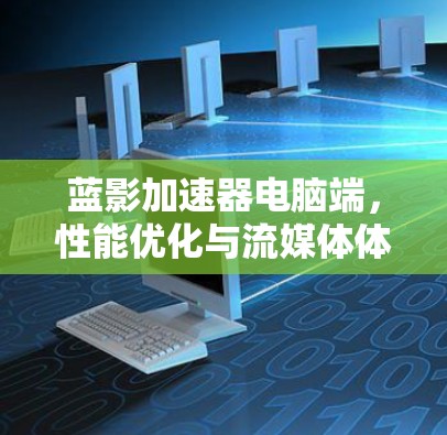 蓝影加速器电脑端,性能优化与流媒体体验提升