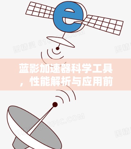 蓝影加速器科学工具,性能解析与应用前景