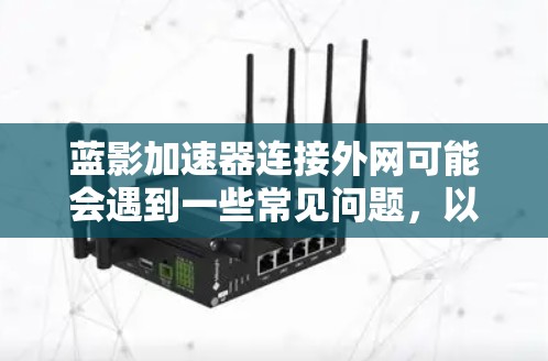 蓝影加速器连接外网可能会遇到一些常见问题,以下是一些可能的原因和解决方法