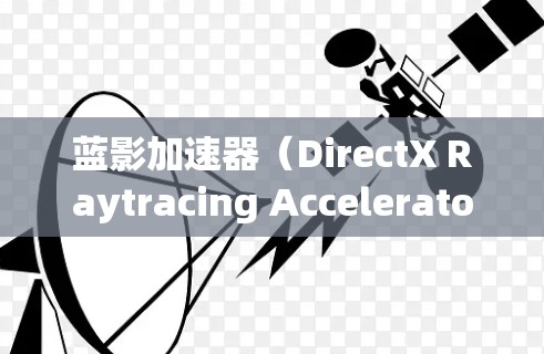 蓝影加速器(DirectX Raytracing Accelerator)是一种由微软开发的图形技术,旨在加速复杂的光线追踪渲染,提升图形处理的性能。以下是使用蓝影加速器的分步指南