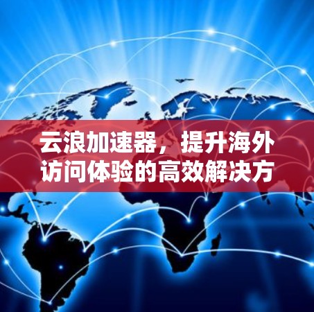 云浪加速器,提升海外访问体验的高效解决方案