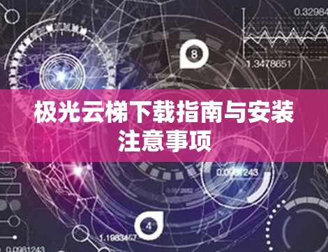 极光云梯下载指南与安装注意事项