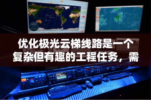 优化极光云梯线路是一个复杂但有趣的工程任务,需要综合考虑多方面的因素。以下是一个系统化的优化步骤,帮助您设计和实施一个高效、安全且观赏体验优越的极光云梯线路