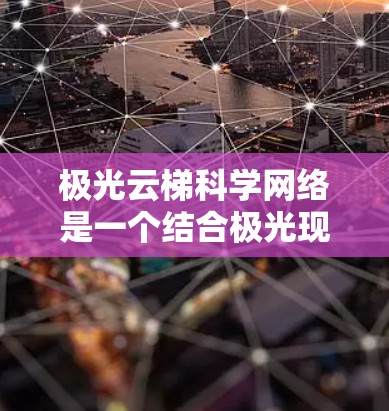 极光云梯科学网络是一个结合极光现象和云梯结构设计的创新科学网络概念,主要应用于极地或极端环境下的通信和能源需求。以下是对该网络的详细分析和总结