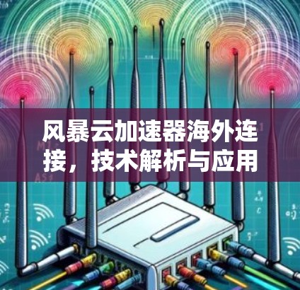 风暴云加速器海外连接,技术解析与应用