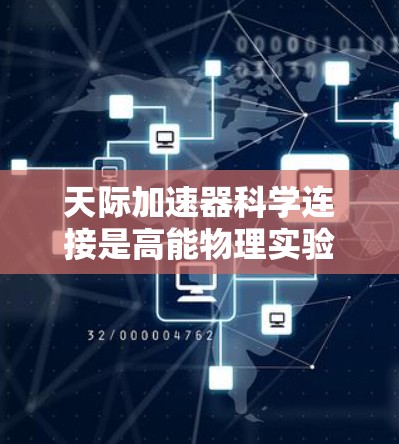 天际加速器科学连接是高能物理实验中确保数据有效传输和处理的关键技术，涉及多个方面的技术应用和挑战。以下是对这一概念的详细总结