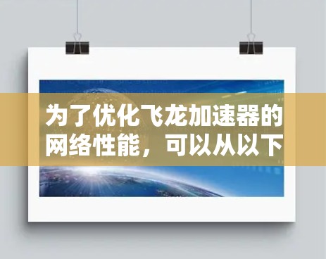 为了优化飞龙加速器的网络性能，可以从以下几个方面进行深入探讨和实施
