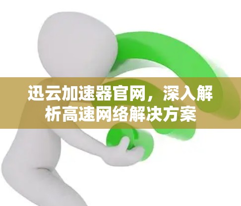 迅云加速器官网,深入解析高速网络解决方案