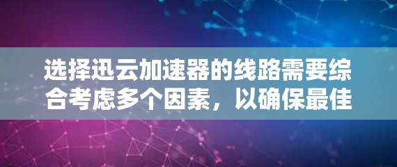 选择迅云加速器的线路需要综合考虑多个因素，以确保最佳的性能和可靠性。以下是详细的步骤指南