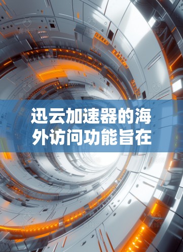迅云加速器的海外访问功能旨在帮助用户更高效地访问国际网站和服务，解决国内用户访问国外资源时的速度和延迟问题。以下是其主要功能和相关信息