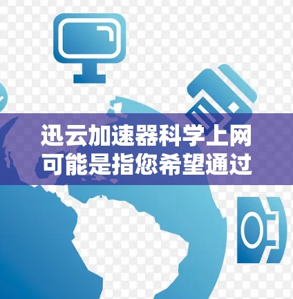 迅云加速器科学上网可能是指您希望通过迅云加速器来实现科学上网,即通过加速器优化网络环境,以便更高效地访问互联网资源。以下是一些可能的方法和建议,帮助您利用迅云加速器进行科学上网