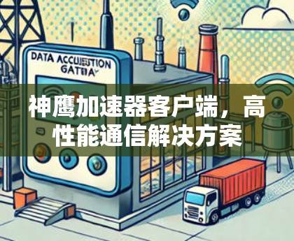 神鹰加速器客户端,高性能通信解决方案