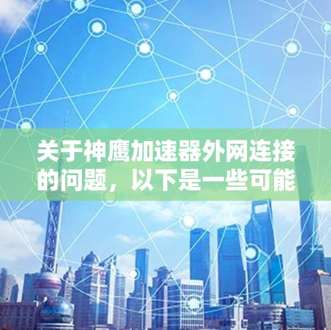 关于神鹰加速器外网连接的问题,以下是一些可能的解释和解决方法