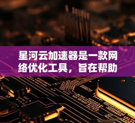 星河云加速器是一款网络优化工具,旨在帮助用户加速访问互联网资源,包括国内外网站、云服务和其他网络资源。它通过智能代理、DNS优化和多线路切换等技术,提升网络访问速度和稳定性