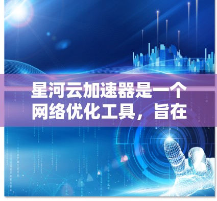 星河云加速器是一个网络优化工具,旨在通过科学的网络加速技术,帮助用户提升网络浏览、下载和上传速度。如果你想在手机端使用星河云加速器,可以按照以下步骤操作