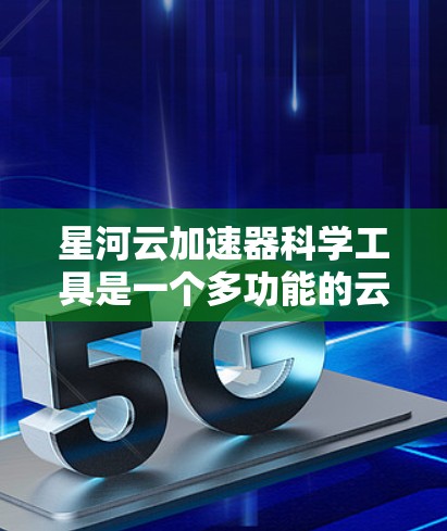 星河云加速器科学工具是一个多功能的云计算平台,专为大型科学计算任务设计,支持高性能计算、数据处理和分析,适用于高能物理、天文学、生物等多个领域。以下是对星河云加速器科学工具的详细分析