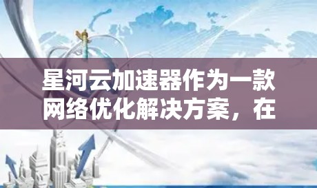星河云加速器作为一款网络优化解决方案,在海外网络中的表现和应用可能会受到多种因素的影响,包括但不限于网络带宽、延迟、数据安全、跨国网络的协同等。以下是一些关于星河云加速器在海外网络的可能情况和分析