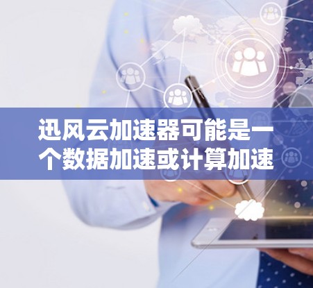 迅风云加速器可能是一个数据加速或计算加速的工具或平台。如果你需要访问其官网或获取更多信息,可以通过以下步骤