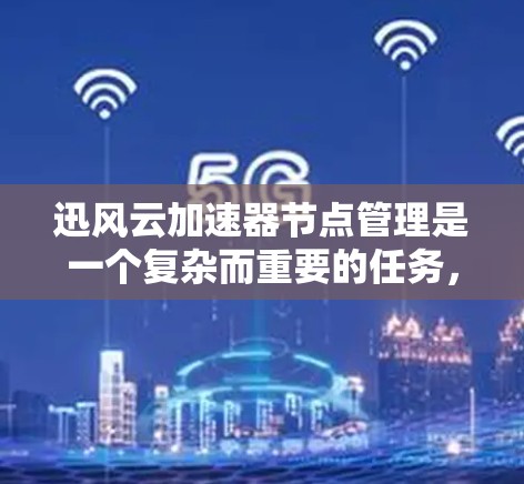 迅风云加速器节点管理是一个复杂而重要的任务,涉及多个关键环节。以下是对该问题的结构化解决方案