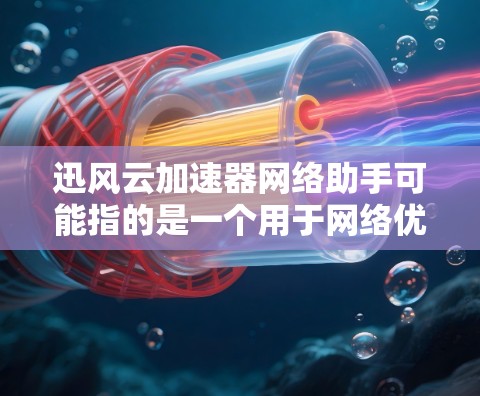 迅风云加速器网络助手可能指的是一个用于网络优化和加速的工具或软件。以下是一些可能的步骤和建议，帮助你更好地使用或配置这个工具