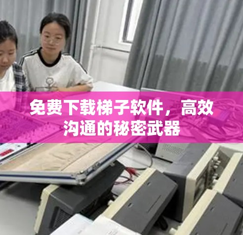 免费下载梯子软件,高效沟通的秘密武器