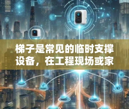梯子是常见的临时支撑设备,在工程现场或家庭中会频繁使用。为了确保梯子的安全性和稳定性,连接梯子的方式必须既快速又安全。以下是一些常用的梯子高速连接方案,供你参考