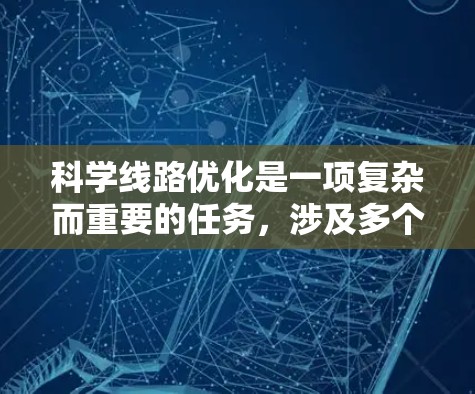 科学线路优化是一项复杂而重要的任务，涉及多个环节和方法的协同应用。以下是对科学线路优化方法的总结和分析