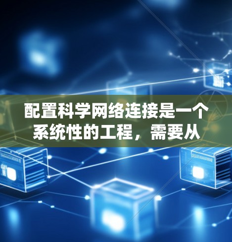 配置科学网络连接是一个系统性的工程,需要从多个方面进行规划和优化。以下是详细的步骤指南,帮助您逐步实现高性能、稳定的网络环境